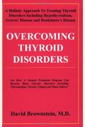 Overcoming Thyroid Disorders: A Holistic Approach To Treating Thyroid Disorders Including Hypothyroidism, Graves' Disease And Hashimoto's Disease: S