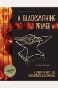 A Blacksmithing Primer: A Course In Basic And Intermediate Blacksmithing