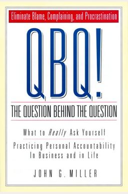 Qbq! The Question Behind The Question: Practicing Personal Accountability At Work And In Life Qbq! The Question Behind The Question: Practicing Personal Accountability At Work And In Life