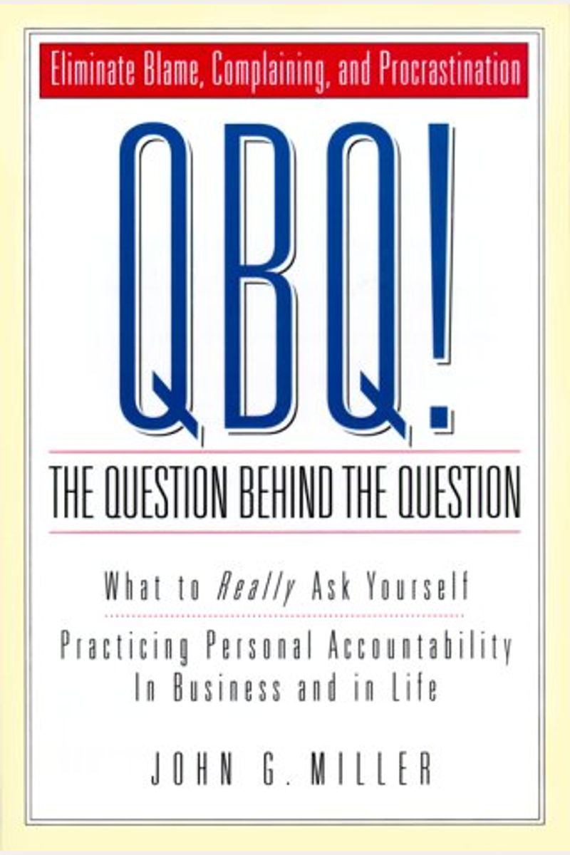 Qbq! The Question Behind The Question: Practicing Personal Accountability At Work And In Life