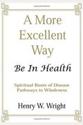 A More Excellent Way: Be In Health: Pathways Of Wholeness, Spiritual Roots Of Disease