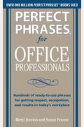 Perfect Phrases for Office Professionals: Hundreds of Ready-To-Use Phrases for Getting Respect, Recognition, and Results in Today's Workplace