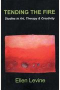 Tending The Fire: Studies In Art, Therapy & Creativity