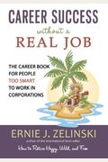 Career Success Without A Real Job: The Career Book For People Too Smart To Work In Corporations