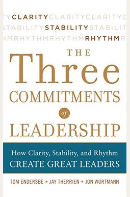 Three Commitments Of Leadership: How Clarity, Stability, And Rhythm Create Great Leaders Three Commitments Of Leadership: How Clarity, Stability, And Rhythm Create Great Leaders