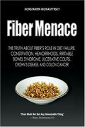 Fiber Menace: The Truth About The Leading Role Of Fiber In Diet Failure, Constipation, Hemorrhoids, Irritable Bowel Syndrome, Ulcerative Colitis, Crohn's Disease, And Colon Cancer