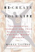 Re-Create Your Life: Transforming Yourself And Your World Through The Decision Maker Process
