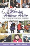 Alaska Women Write: Living, Laughing, And Loving On The Last Frontier