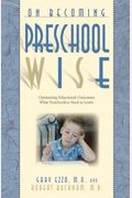 On Becoming Preschool Wise: Optimizing Educational Outcomes What Preschoolers Need To Learn