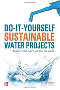 Do-It-Yourself Sustainable Water Projects: Collect, Store, Purify, And Drill For Water