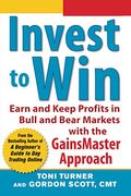 Invest To Win: Earn & Keep Profits In Bull & Bear Markets With The Gainsmaster Approach