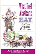 What Real Alaskans Eat: Not Your Ordinary Cookbook