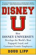 Disney U: How Disney University Develops The World's Most Engaged, Loyal, And Customer-Centric Employees