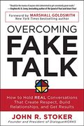 Overcoming Fake Talk: How To Hold Real Conversations That Create Respect, Build Relationships, And Get Results