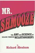 Mr. Shmooze: The Art And Science Of Selling Through Relationships
