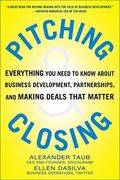 Pitching & Closing: Everything You Need To Know About Business Development, Partnerships, And Making Deals That Matter
