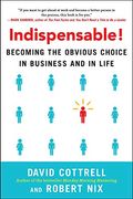 Indispensable!: Becoming The Obvious Choice In Business And In Life
