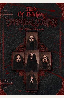Bible Of Butchery: Cannibal Corpse: The Official Biography Bible Of Butchery: Cannibal Corpse: The Official Biography