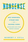 Nonsense: Red Herrings, Straw Men And Sacred Cows: How We Abuse Logic In Our Everyday Language