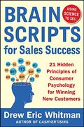 Brainscripts For Sales Success: 21 Hidden Principles Of Consumer Psychology For Winning New Customers