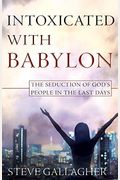 Intoxicated With Babylon: The Seduction Of God's People In The Last Days