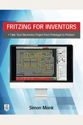 Fritzing For Inventors: Take Your Electronics Project From Prototype To Product
