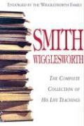 Smith Wigglesworth: Complete Collection Of His Life Teachings