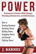 Power Training for Combat, Mma, Boxing, Wrestling, Martial Arts, and Self-Defense: How to Develop Knockout Punching Power, Kicking Power, Grappling Po
