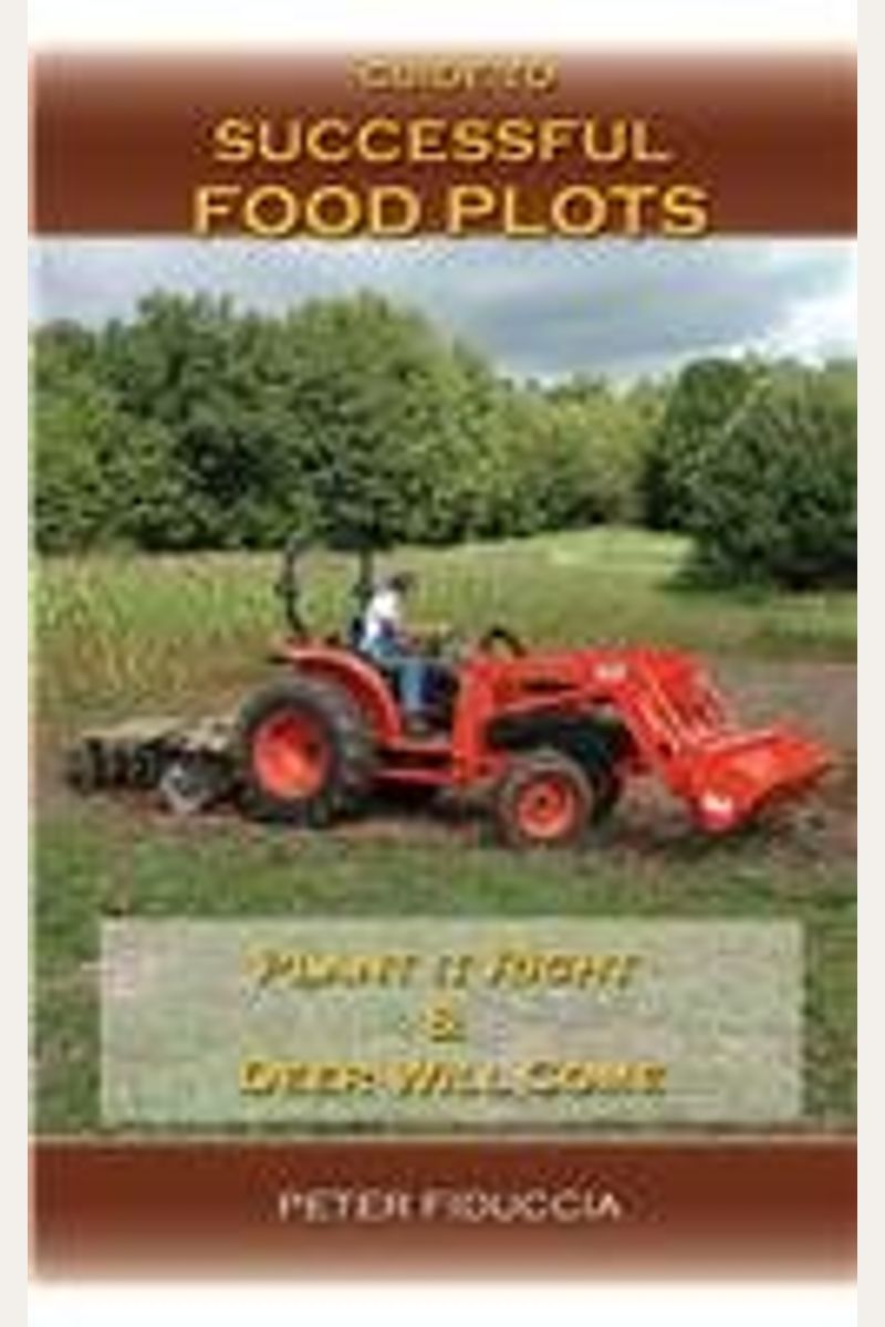 Guide to Successful Food Plots: Plant It Right and They Will Come!