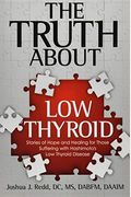 The Truth About Low Thyroid: Stories of Hope and Healing for Those Suffering with Hashimoto's Low Thyroid Disease