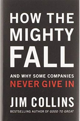 How The Mighty Fall: And Why Some Companies Never Give In How The Mighty Fall: And Why Some Companies Never Give In