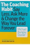 The Coaching Habit: Say Less, Ask More & Change The Way You Lead Forever