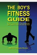 The Boy's Fitness Guide: Expert Coaching For The Young Man Who Wants To Look And Feel His Best