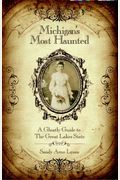 Michigan's Most Haunted, A Ghostly Guide To The Great Lakes State