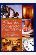 What Your Contractor Can't Tell You: The Essential Guide to Building and Rennovating