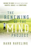 The Renewing Of The Mind Project: Going To God For Help With Your Habits, Goals, And Emotions