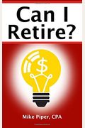 Can I Retire?: How Much Money You Need To Retire And How To Manage Your Retirement Savings, Explained In 100 Pages Or Less