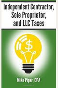 Independent Contractor, Sole Proprietor, And Llc Taxes: Explained In 100 Pages Or Less