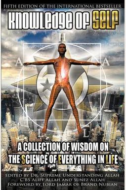 Knowledge Of Self: A Collection Of Wisdom On The Science Of Everything In Life Knowledge Of Self: A Collection Of Wisdom On The Science Of Everything In Life