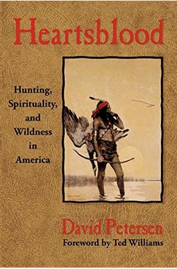 Heartsblood: Hunting, Spirituality, And Wildness In America Heartsblood: Hunting, Spirituality, And Wildness In America
