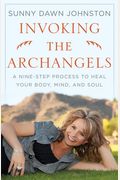 Invoking The Archangels: A Nine-Step Process To Heal Your Body, Mind, And Soul