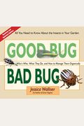 Good Bug Bad Bug: Who's Who, What They Do, and How to Manage Them Organically (All You Need to Know about the Insects in Your Garden)