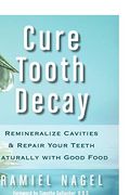 Cure Tooth Decay: Remineralize Cavities and Repair Your Teeth Naturally with Good Food