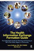 The Health Information Exchange Formation Guide: The Authoritative Guide For Planning And Forming An Hie In Your State, Region Or Community