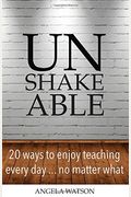 Unshakeable: 20 Ways to Enjoy Teaching Every Day...No Matter What