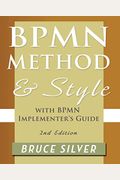 Bpmn Method And Style, 2nd Edition, With Bpmn Implementer's Guide: A Structured Approach For Business Process Modeling And Implementation Using Bpmn 2