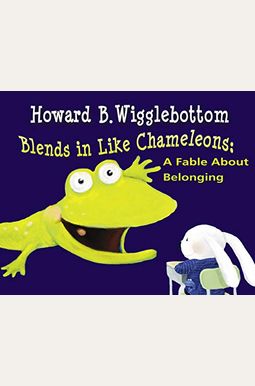 Howard B. Wigglebottom Blends in Like Chameleons: A Fable about Belonging Howard B. Wigglebottom Blends in Like Chameleons: A Fable about Belonging