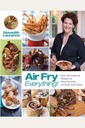 Air Fry Everything: Foolproof Recipes For Fried Favorites And Easy Fresh Ideas By Blue Jean Chef, Meredith Laurence