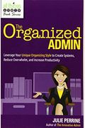 The Organized Admin: Leverage Your Unique Organizing Style To Create Systems, Reduce Overwhelm, And Increase Productivity