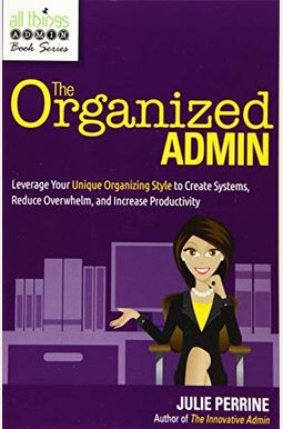 The Organized Admin: Leverage Your Unique Organizing Style To Create Systems, Reduce Overwhelm, And Increase Productivity The Organized Admin: Leverage Your Unique Organizing Style To Create Systems, Reduce Overwhelm, And Increase Productivity